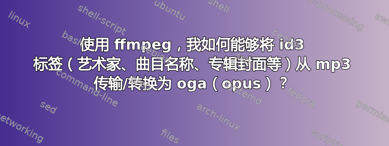 使用 ffmpeg，我如何能够将 id3 标签（艺术家、曲目名称、专辑封面等）从 mp3 传输/转换为 oga（opus）？