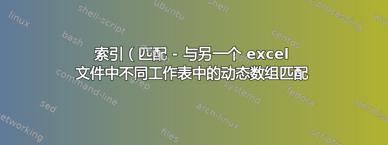 索引（匹配 - 与另一个 excel 文件中不同工作表中的动态数组匹配