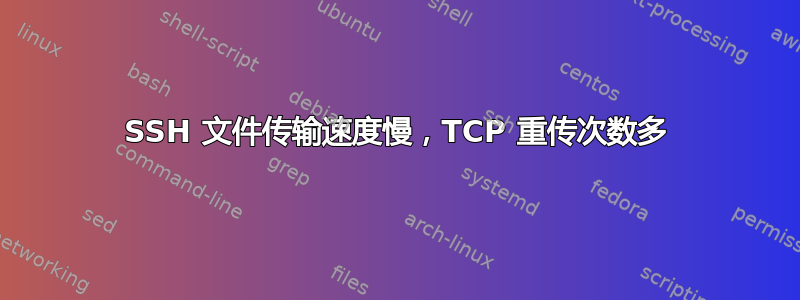 SSH 文件传输速度慢，TCP 重传次数多