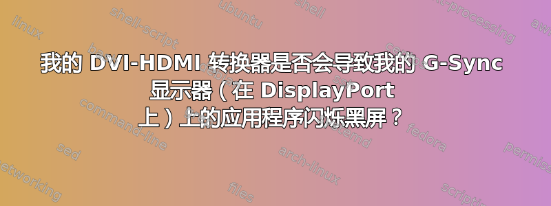 我的 DVI-HDMI 转换器是否会导致我的 G-Sync 显示器（在 DisplayPort 上）上的应用程序闪烁黑屏？