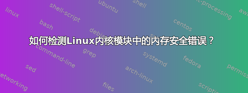 如何检测Linux内核模块中的内存安全错误？