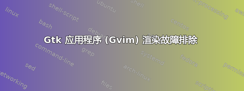 Gtk 应用程序 (Gvim) 渲染故障排除