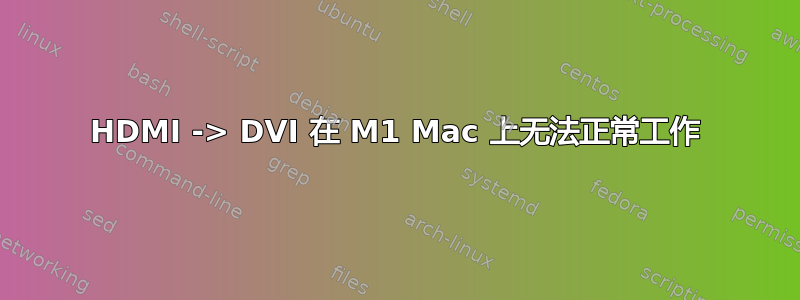 HDMI -> DVI 在 M1 Mac 上无法正常工作