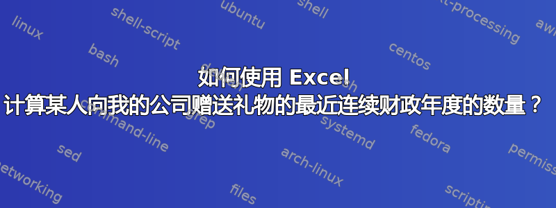 如何使用 Excel 计算某人向我的公司赠送礼物的最近连续财政年度的数量？