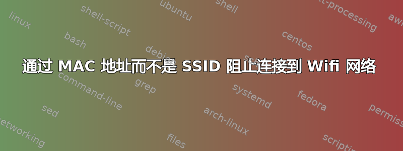 通过 MAC 地址而不是 SSID 阻止连接到 Wifi 网络