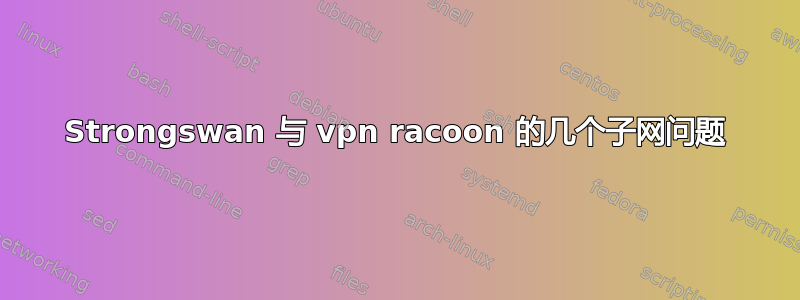 Strongswan 与 vpn racoon 的几个子网问题