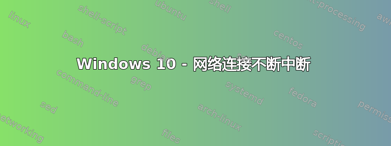 Windows 10 - 网络连接不断中断