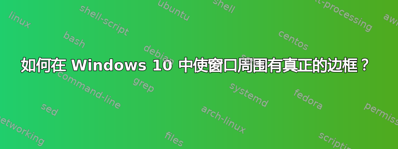 如何在 Windows 10 中使窗口周围有真正的边框？