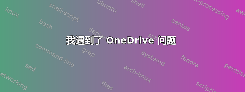 我遇到了 OneDrive 问题