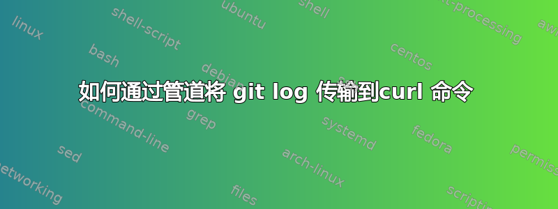 如何通过管道将 git log 传输到curl 命令