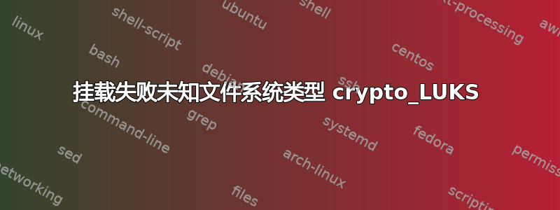 挂载失败未知文件系统类型 crypto_LUKS