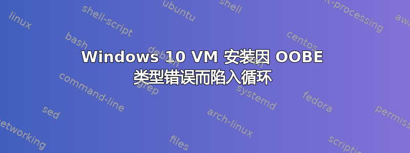 Windows 10 VM 安装因 OOBE 类型错误而陷入循环