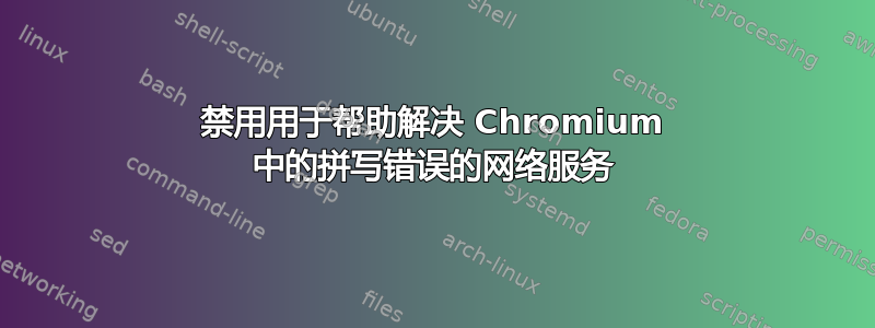 禁用用于帮助解决 Chromium 中的拼写错误的网络服务