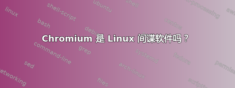 Chromium 是 Linux 间谍软件吗？