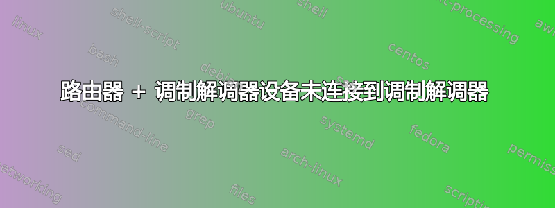 路由器 + 调制解调器设备未连接到调制解调器