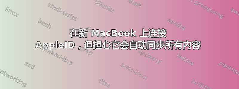 在新 MacBook 上连接 AppleID，但担心它会自动同步所有内容