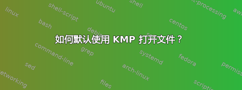 如何默认使用 KMP 打开文件？