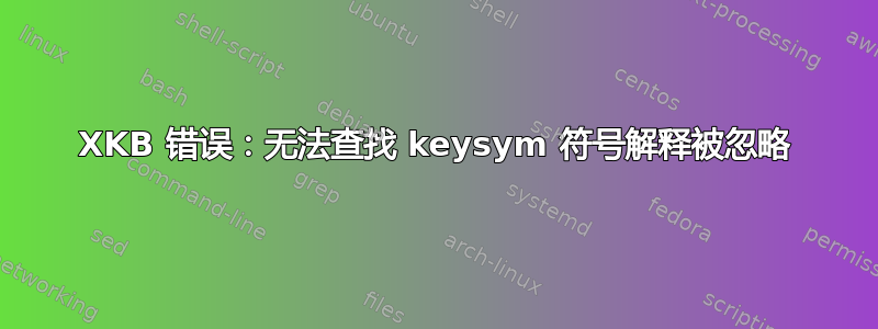 XKB 错误：无法查找 keysym 符号解释被忽略