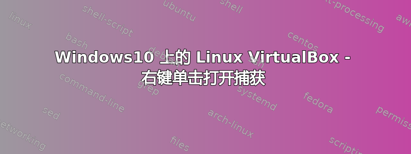 Windows10 上的 Linux VirtualBox - 右键单击​​打开捕获