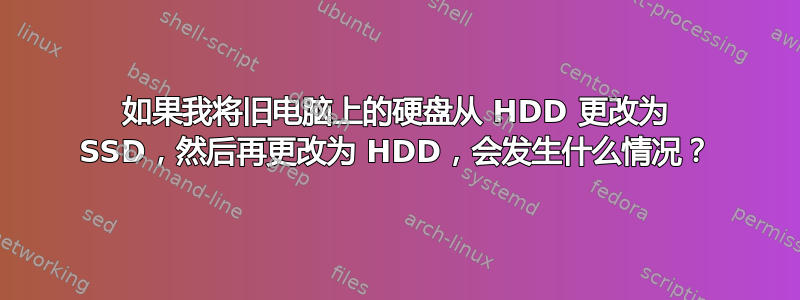 如果我将旧电脑上的硬盘从 HDD 更改为 SSD，然后再更改为 HDD，会发生什么情况？