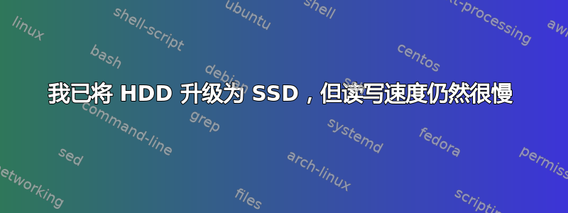 我已将 HDD 升级为 SSD，但读写速度仍然很慢