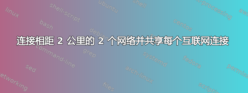 连接相距 2 公里的 2 个网络并共享每个互联网连接