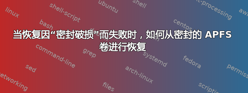 当恢复因“密封破损”而失败时，如何从密封的 APFS 卷进行恢复