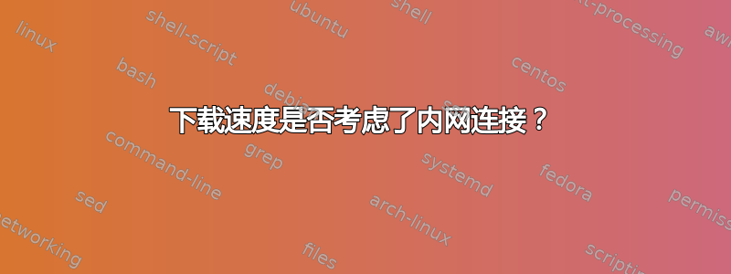 下载速度是否考虑了内网连接？