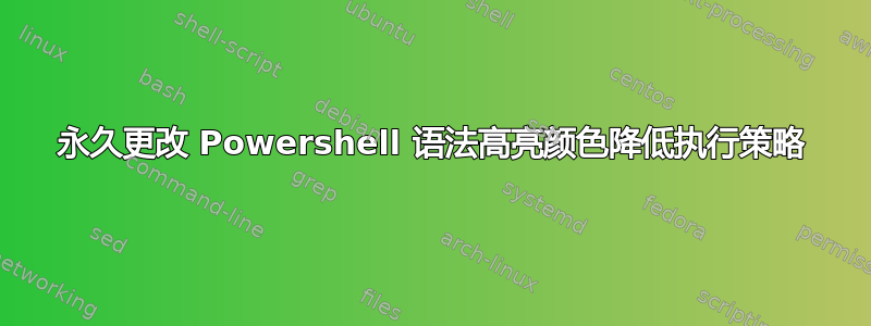 永久更改 Powershell 语法高亮颜色降低执行策略