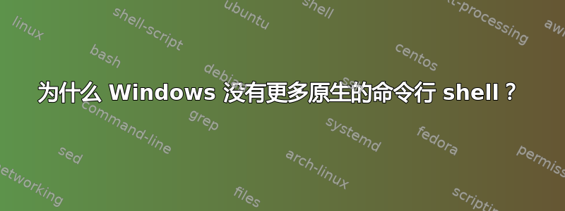 为什么 Windows 没有更多原生的命令行 shell？