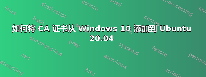 如何将 CA 证书从 Windows 10 添加到 Ubuntu 20.04