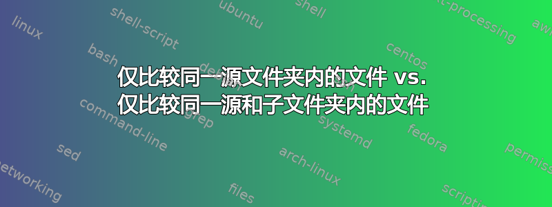 仅比较同一源文件夹内的文件 vs. 仅比较同一源和子文件夹内的文件