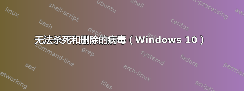 无法杀死和删除的病毒（Windows 10）