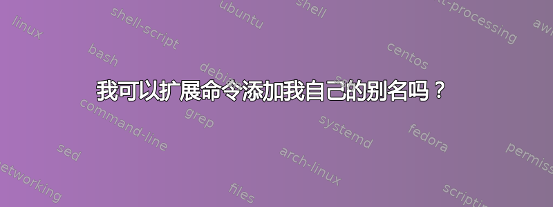 我可以扩展命令添加我自己的别名吗？