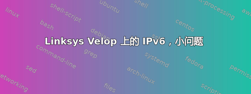 Linksys Velop 上的 IPv6，小问题