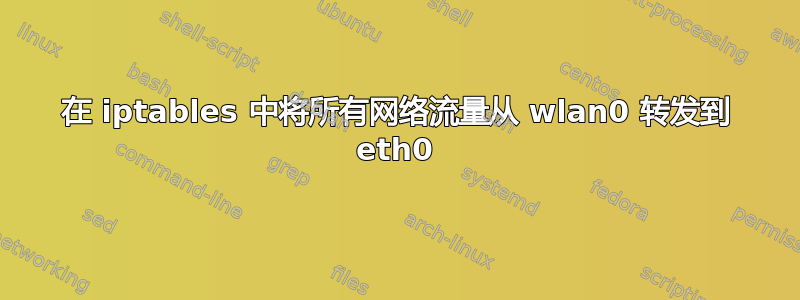 在 iptables 中将所有网络流量从 wlan0 转发到 eth0