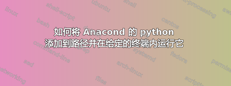 如何将 Anacond 的 python 添加到路径并在给定的终端内运行它