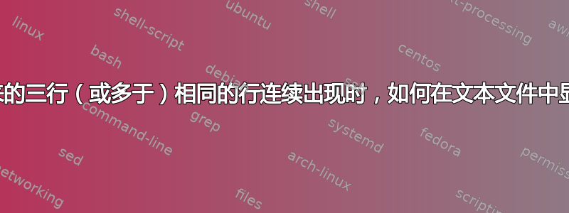 当接下来的三行（或多于）相同的行连续出现时，如何在文本文件中显示一行