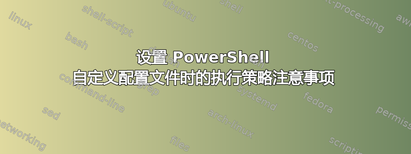 设置 PowerShell 自定义配置文件时的执行策略注意事项