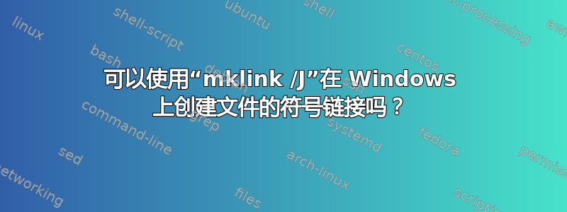 可以使用“mklink /J”在 Windows 上创建文件的符号链接吗？