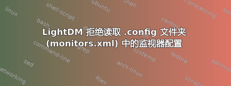 LightDM 拒绝读取 .config 文件夹 (monitors.xml) 中的监视器配置