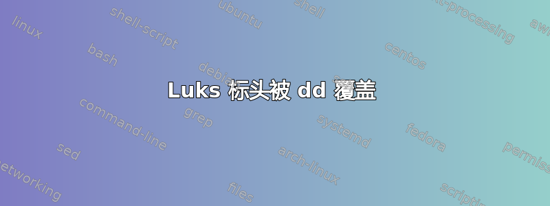 Luks 标头被 dd 覆盖