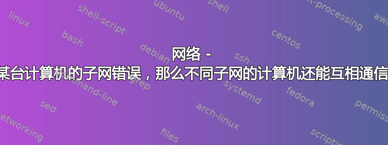 网络 - 如果某台计算机的子网错误，那么不同子网的计算机还能互相通信吗？