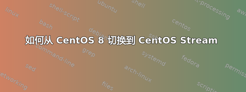 如何从 CentOS 8 切换到 CentOS Stream