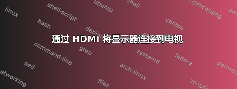 通过 HDMI 将显示器连接到电视