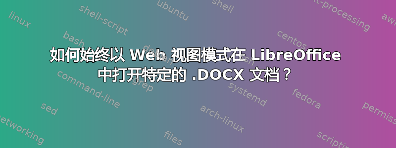 如何始终以 Web 视图模式在 LibreOffice 中打开特定的 .DOCX 文档？