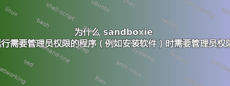 为什么 sandboxie 在运行需要管理员权限的程序（例如安装软件）时需要管理员权限？