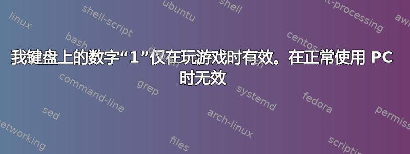 我键盘上的数字“1”仅在玩游戏时有效。在正常使用 PC 时无效