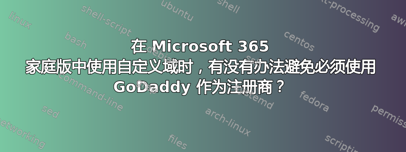 在 Microsoft 365 家庭版中使用自定义域时，有没有办法避免必须使用 GoDaddy 作为注册商？