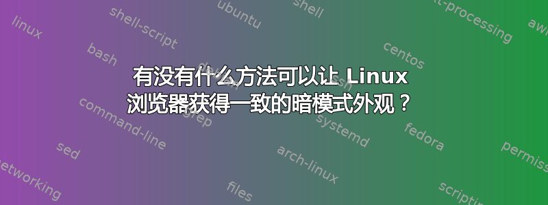 有没有什么方法可以让 Linux 浏览器获得一致的暗模式外观？